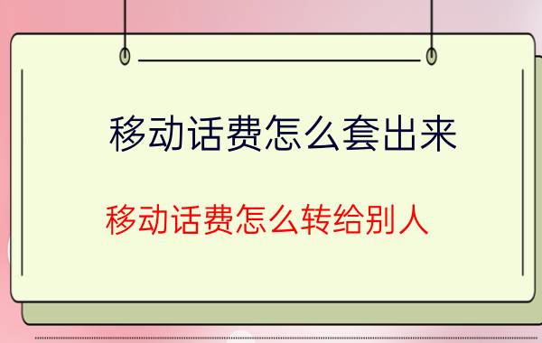 移动话费怎么套出来 移动话费怎么转给别人？